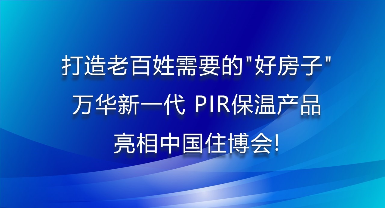 打造老百姓需要的“好房子”，万华新一代PIR保温产品亮相菲律宾住博会！